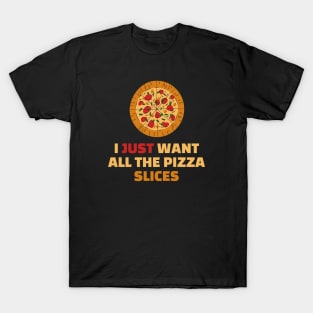 I Just Want All The Pizza Slices - Funny Pizza Lover Gift T-Shirt